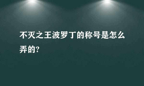 不灭之王波罗丁的称号是怎么弄的?