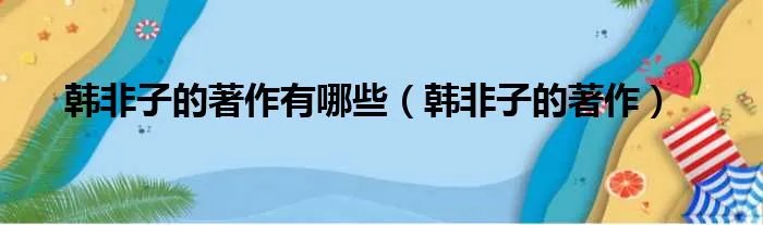 韩非子的著作有哪些（韩非子的著作）