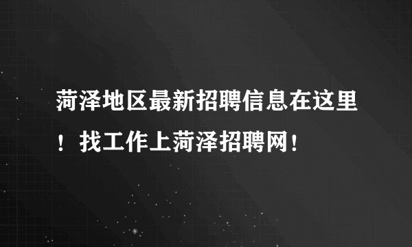 菏泽地区最新招聘信息在这里!找工作上菏泽招聘网!