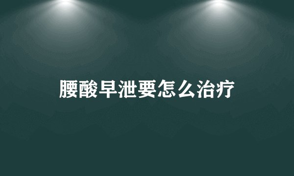 腰酸早泄要怎么治疗
