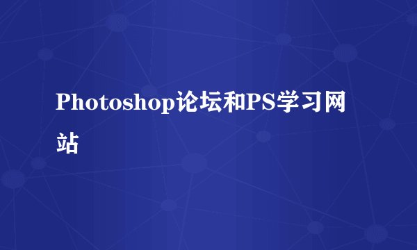 Photoshop论坛和PS学习网站