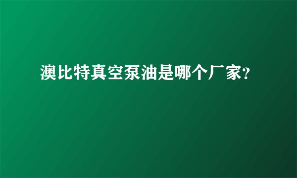 澳比特真空泵油是哪个厂家？