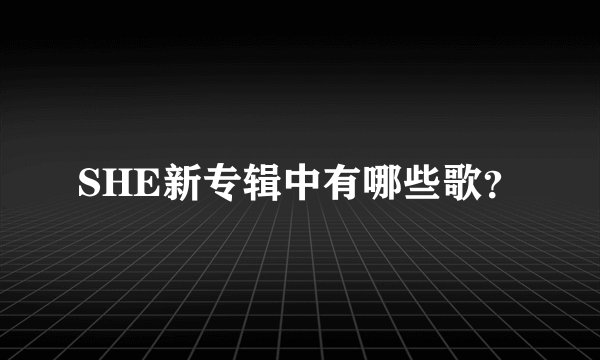 SHE新专辑中有哪些歌？