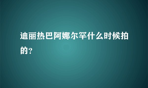 迪丽热巴阿娜尔罕什么时候拍的？
