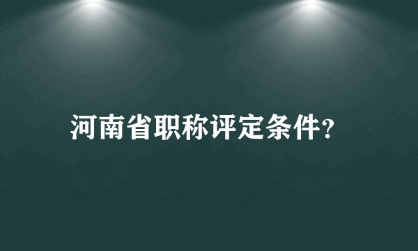 河南省职称评定条件？