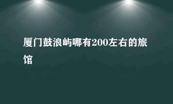 厦门鼓浪屿哪有200左右的旅馆