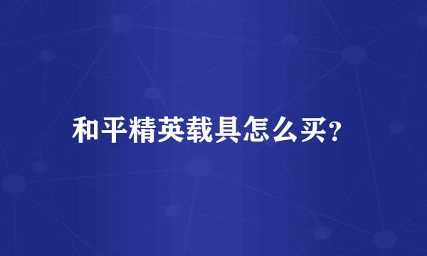和平精英载具怎么买?