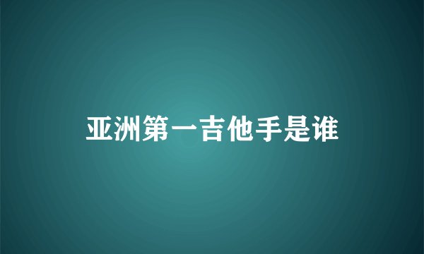 亚洲第一吉他手是谁