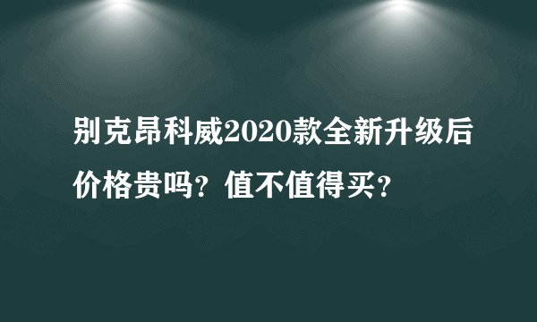 别克昂科威2020款全新升级后价格贵吗？值不值得买？