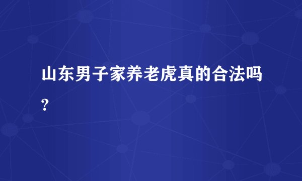 山东男子家养老虎真的合法吗?
