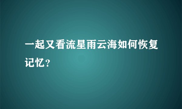 一起又看流星雨云海如何恢复记忆?