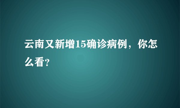 云南又新增15确诊病例，你怎么看？