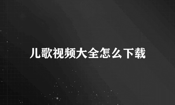 儿歌视频大全怎么下载