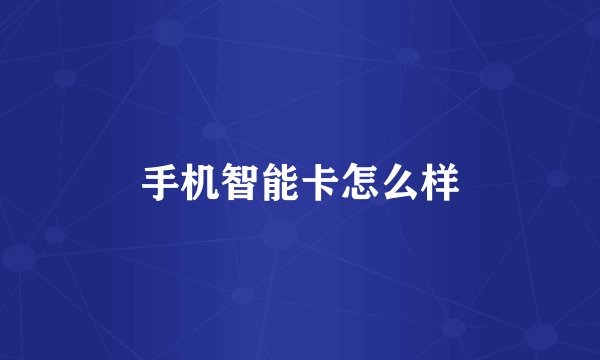 手机智能卡怎么样