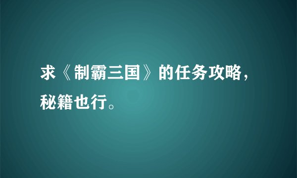 求《制霸三国》的任务攻略，秘籍也行。