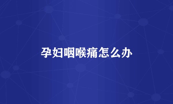 孕妇咽喉痛怎么办