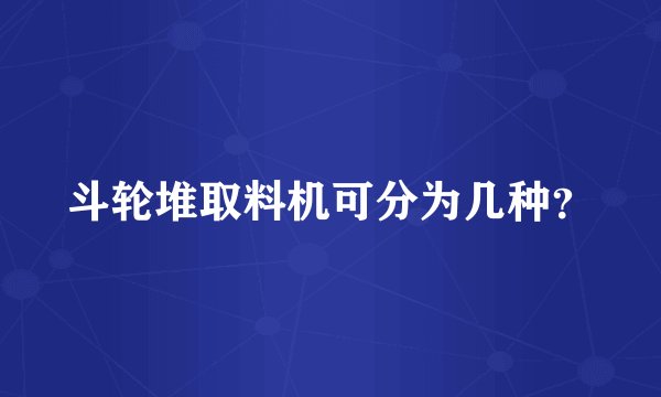斗轮堆取料机可分为几种？