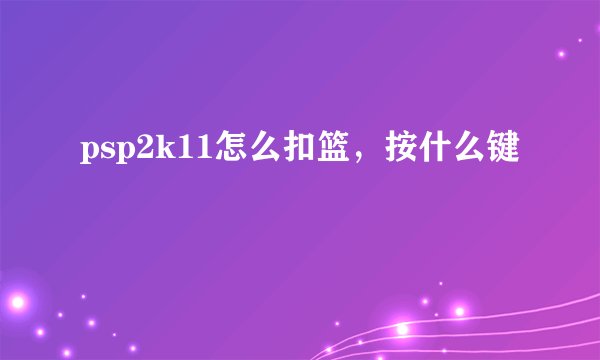 psp2k11怎么扣篮，按什么键