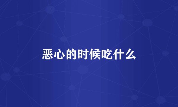 恶心的时候吃什么
