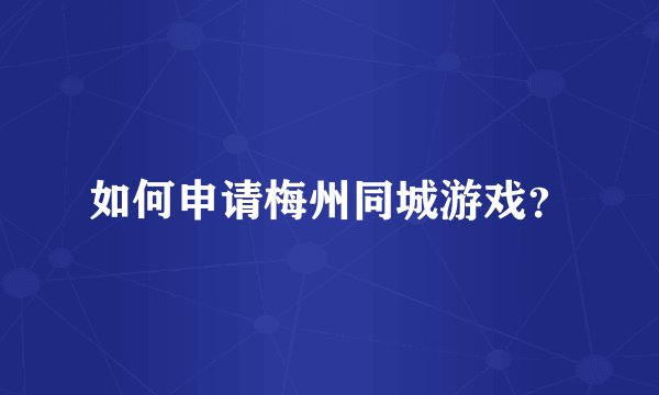 如何申请梅州同城游戏？
