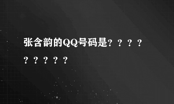 张含韵的QQ号码是？？？？？？？？？