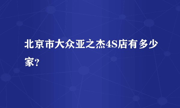 北京市大众亚之杰4S店有多少家？