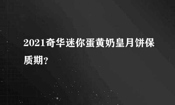 2021奇华迷你蛋黄奶皇月饼保质期？