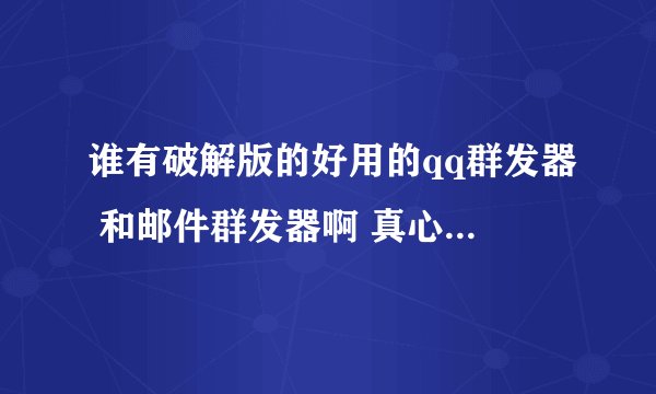 谁有破解版的好用的qq群发器 和邮件群发器啊 真心 给高分...