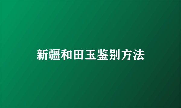 新疆和田玉鉴别方法