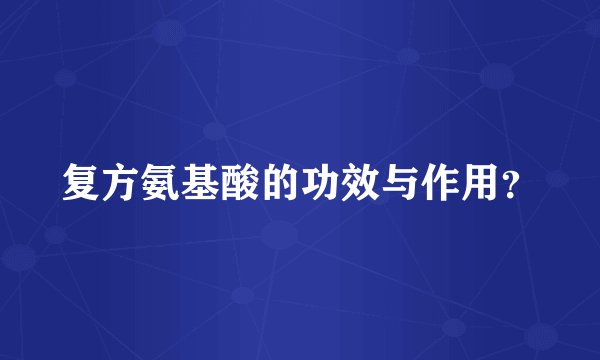 复方氨基酸的功效与作用？