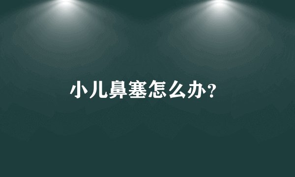 小儿鼻塞怎么办?