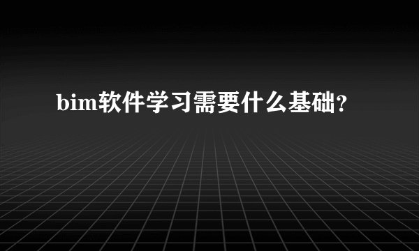 bim软件学习需要什么基础？