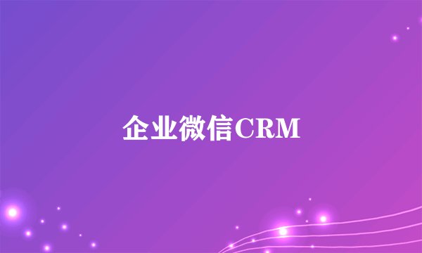 企业微信CRM