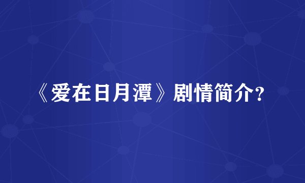 《爱在日月潭》剧情简介？