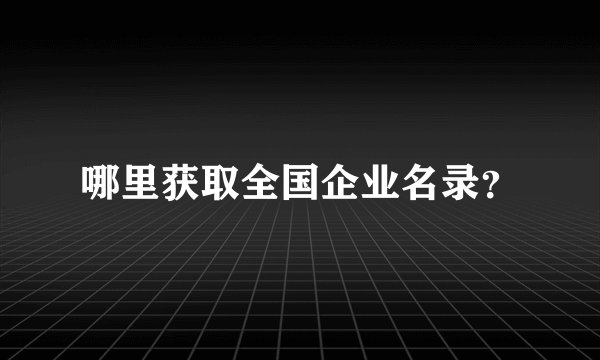 哪里获取全国企业名录？