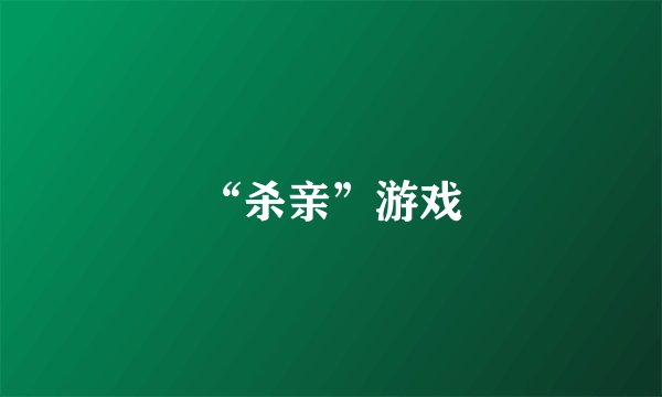 “杀亲”游戏