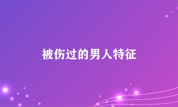 被伤过的男人特征