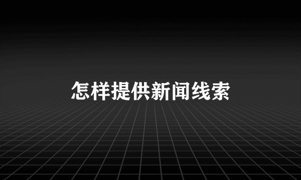 怎样提供新闻线索