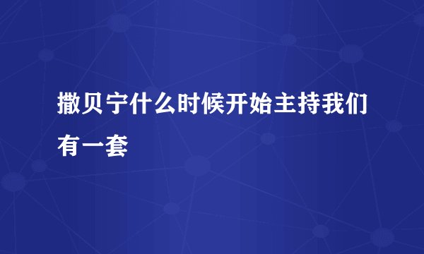 撒贝宁什么时候开始主持我们有一套