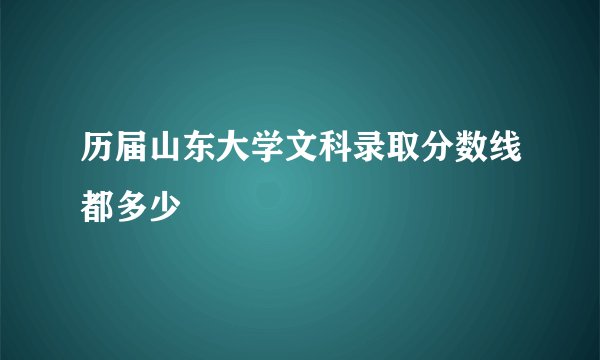 历届山东大学文科录取分数线都多少