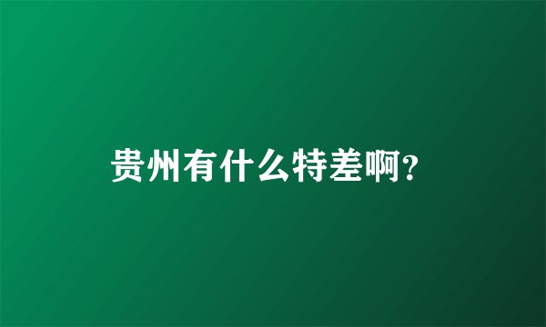 贵州有什么特差啊？