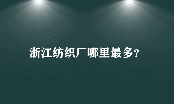 浙江纺织厂哪里最多?