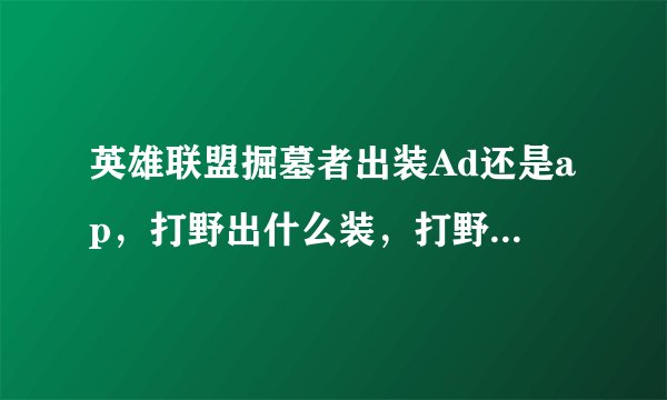英雄联盟掘墓者出装Ad还是ap,打野出什么装,打野可以吗?