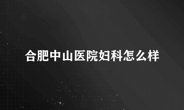 合肥中山医院妇科怎么样