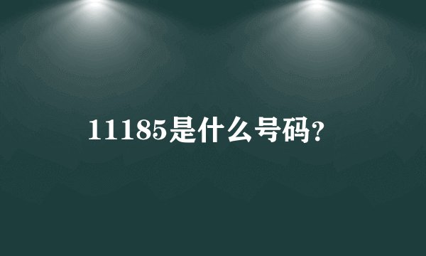 11185是什么号码?