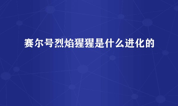 赛尔号烈焰猩猩是什么进化的