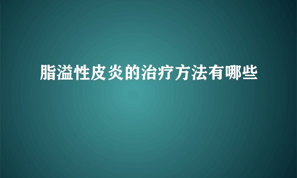 脂溢性皮炎的治疗方法有哪些