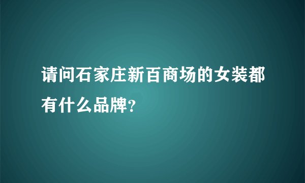 请问石家庄新百商场的女装都有什么品牌？