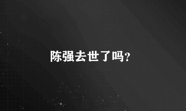 陈强去世了吗？