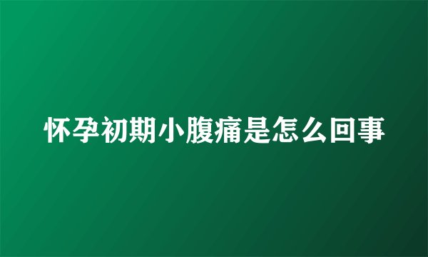 怀孕初期小腹痛是怎么回事
